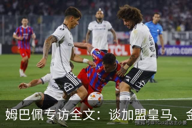 姆巴佩专访全文：谈加盟皇马、金球奖、世界杯、西甲争冠